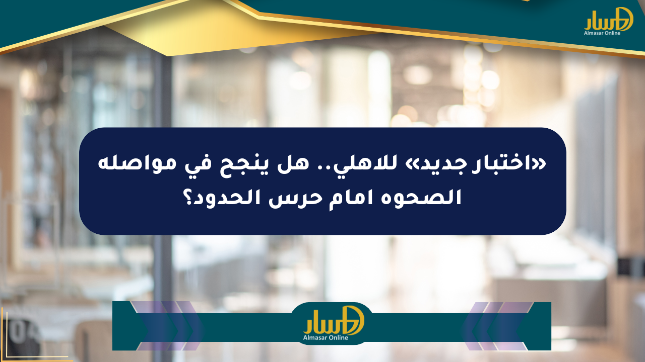 «اختبار جديد» للأهلي.. هل ينجح في مواصلة الصحوة أمام حرس الحدود؟